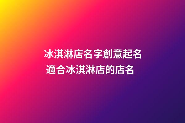 冰淇淋店名字創意起名 適合冰淇淋店的店名-第1張-店鋪起名-玄機派
